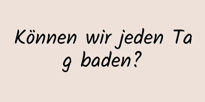 Können wir jeden Tag baden?