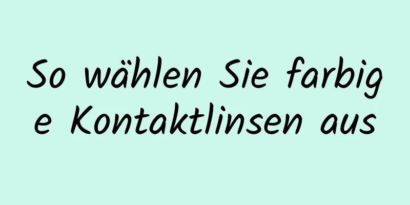 So wählen Sie farbige Kontaktlinsen aus