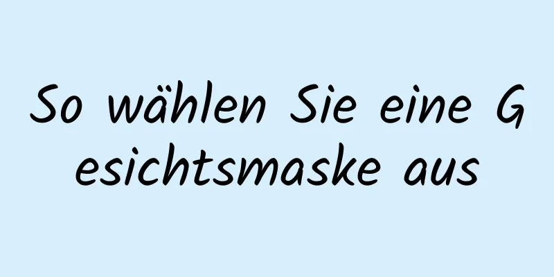 So wählen Sie eine Gesichtsmaske aus