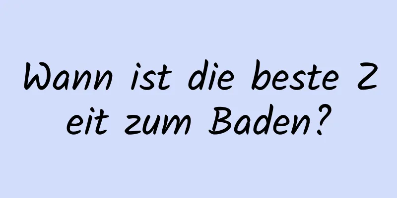 Wann ist die beste Zeit zum Baden?
