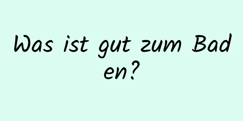 Was ist gut zum Baden?