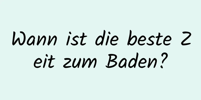 Wann ist die beste Zeit zum Baden?