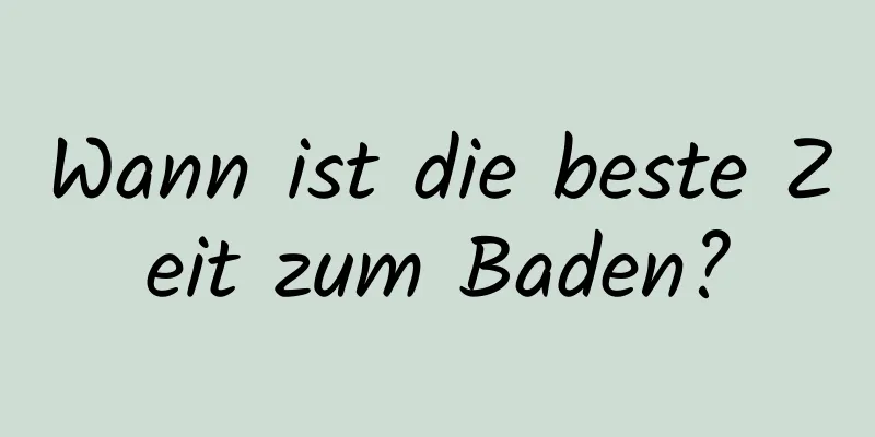 Wann ist die beste Zeit zum Baden?