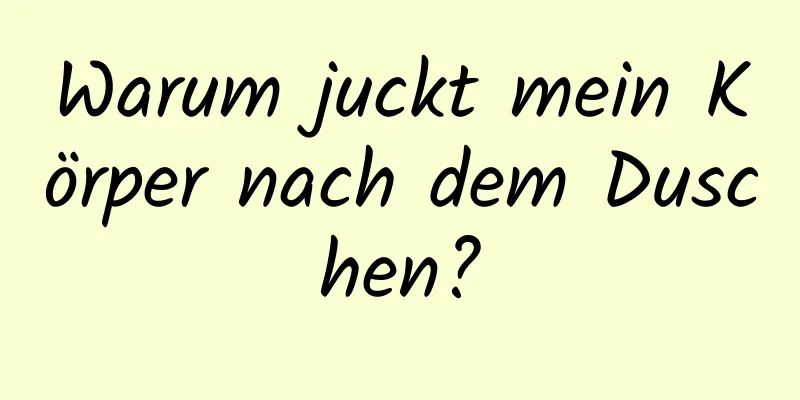Warum juckt mein Körper nach dem Duschen?
