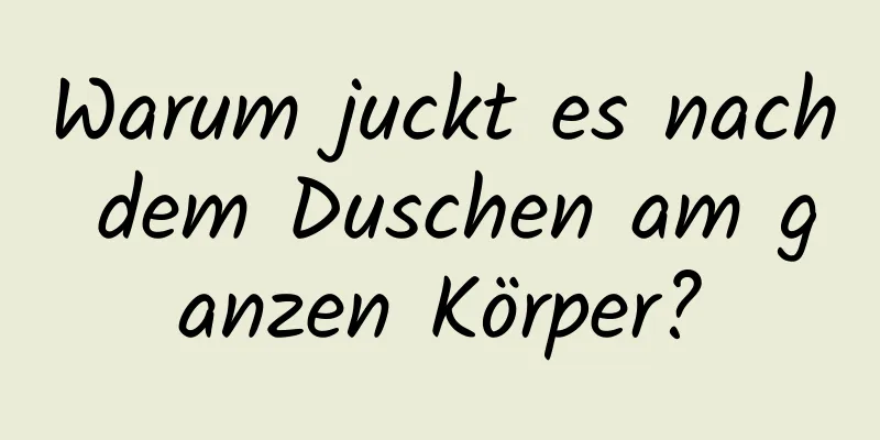 Warum juckt es nach dem Duschen am ganzen Körper?