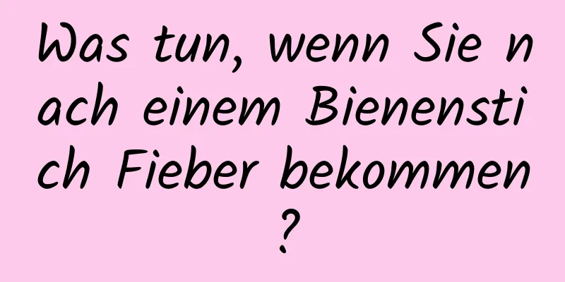 Was tun, wenn Sie nach einem Bienenstich Fieber bekommen?