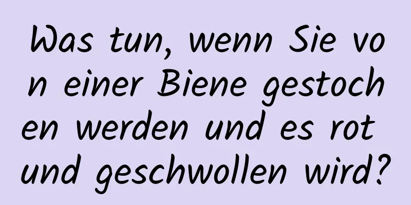Was tun, wenn Sie von einer Biene gestochen werden und es rot und geschwollen wird?