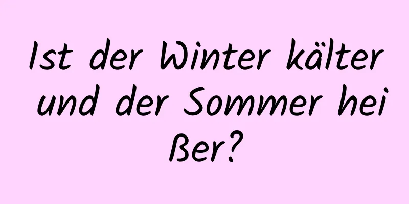 Ist der Winter kälter und der Sommer heißer?