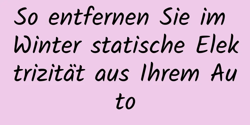 So entfernen Sie im Winter statische Elektrizität aus Ihrem Auto