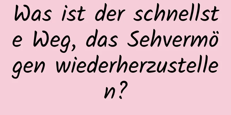 Was ist der schnellste Weg, das Sehvermögen wiederherzustellen?