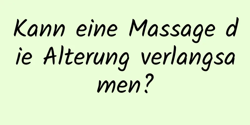 Kann eine Massage die Alterung verlangsamen?