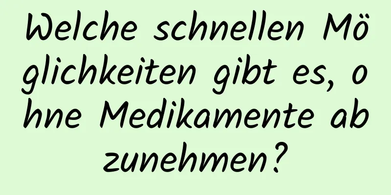 Welche schnellen Möglichkeiten gibt es, ohne Medikamente abzunehmen?