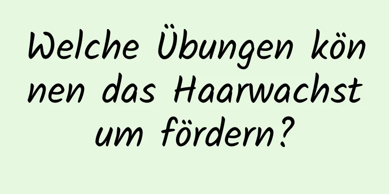 Welche Übungen können das Haarwachstum fördern?