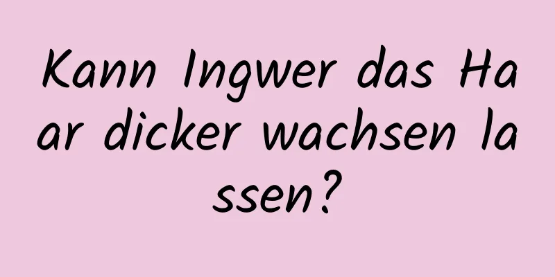 Kann Ingwer das Haar dicker wachsen lassen?