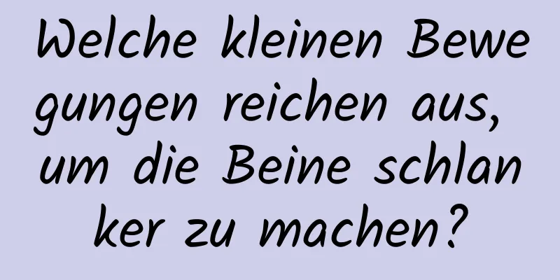 Welche kleinen Bewegungen reichen aus, um die Beine schlanker zu machen?