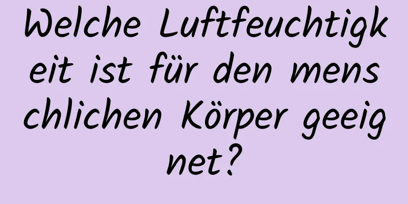 Welche Luftfeuchtigkeit ist für den menschlichen Körper geeignet?