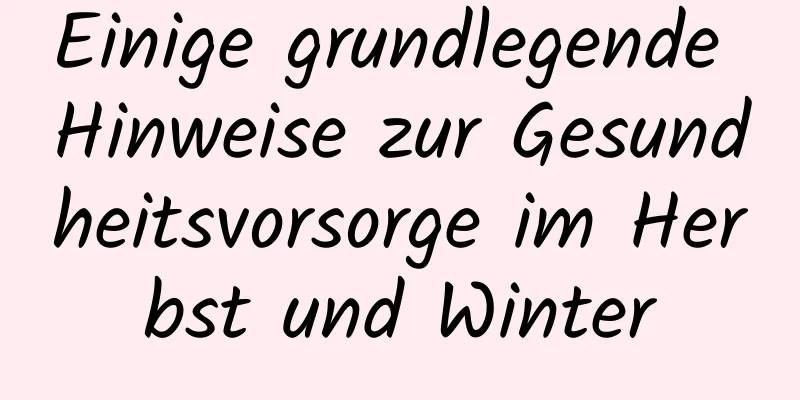 Einige grundlegende Hinweise zur Gesundheitsvorsorge im Herbst und Winter