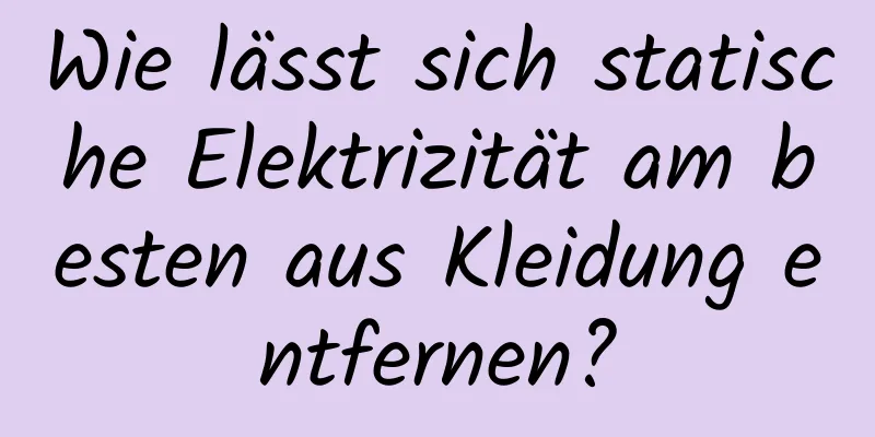 Wie lässt sich statische Elektrizität am besten aus Kleidung entfernen?