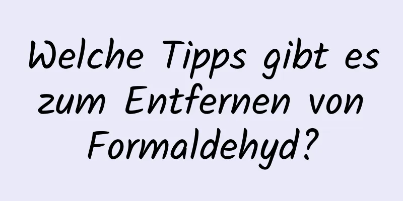 Welche Tipps gibt es zum Entfernen von Formaldehyd?