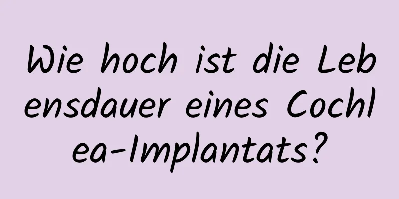 Wie hoch ist die Lebensdauer eines Cochlea-Implantats?