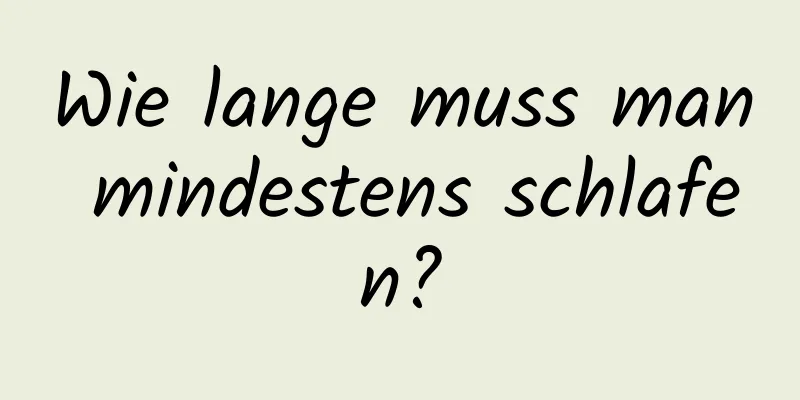 Wie lange muss man mindestens schlafen?