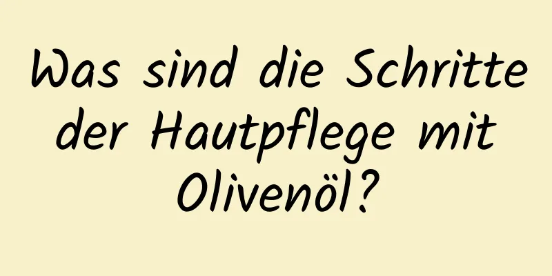 Was sind die Schritte der Hautpflege mit Olivenöl?