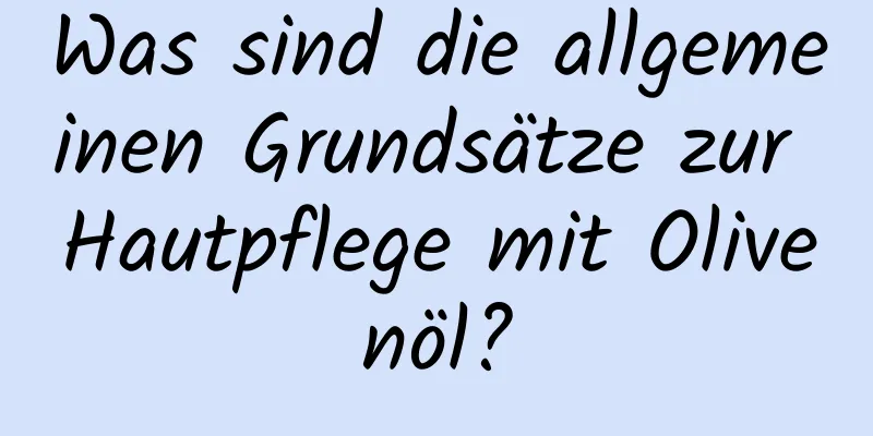 Was sind die allgemeinen Grundsätze zur Hautpflege mit Olivenöl?