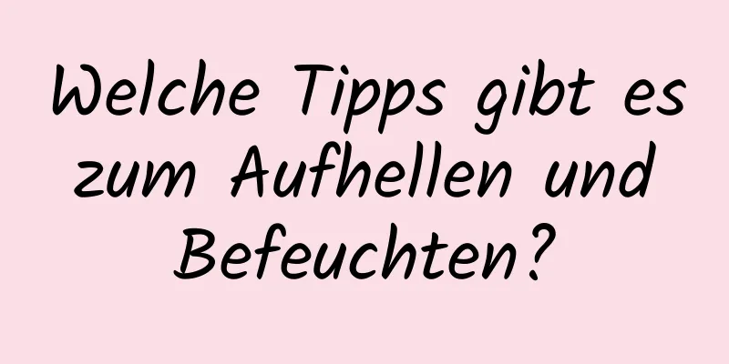 Welche Tipps gibt es zum Aufhellen und Befeuchten?