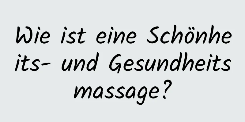 Wie ist eine Schönheits- und Gesundheitsmassage?