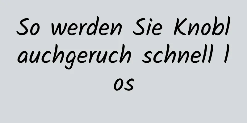 So werden Sie Knoblauchgeruch schnell los