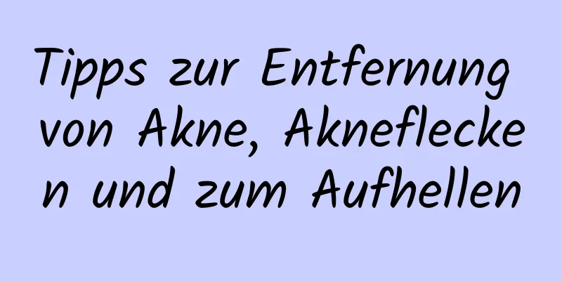 Tipps zur Entfernung von Akne, Akneflecken und zum Aufhellen