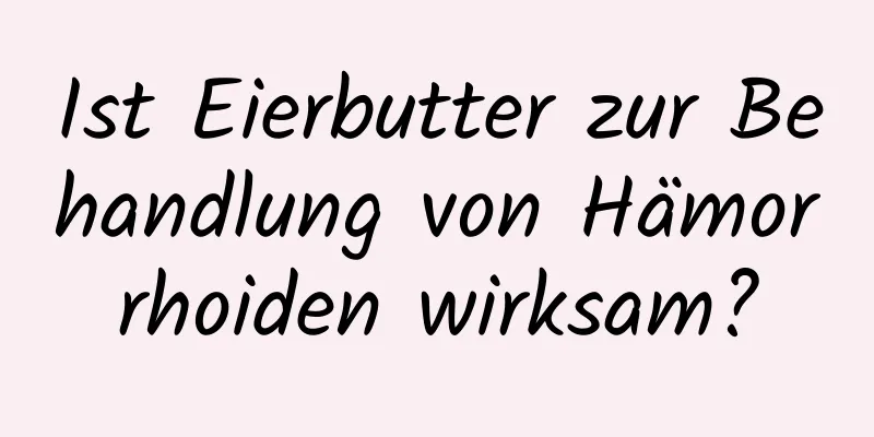 Ist Eierbutter zur Behandlung von Hämorrhoiden wirksam?