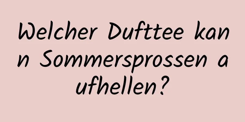Welcher Dufttee kann Sommersprossen aufhellen?