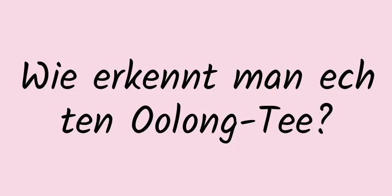 Wie erkennt man echten Oolong-Tee?