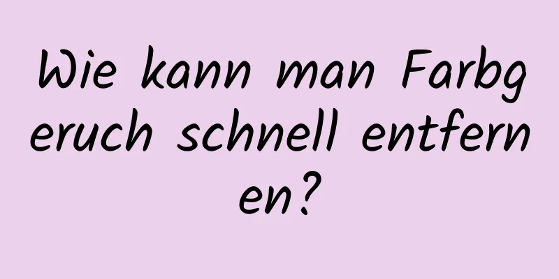 Wie kann man Farbgeruch schnell entfernen?