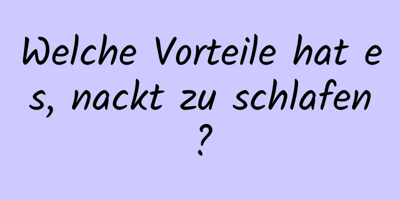 Welche Vorteile hat es, nackt zu schlafen?