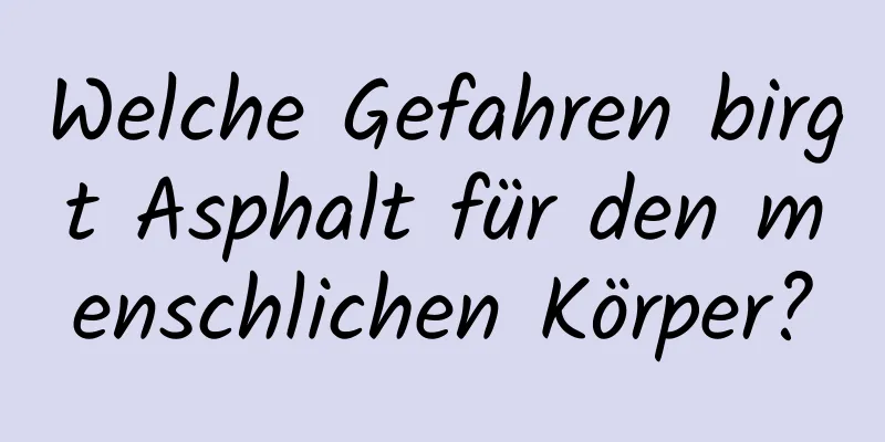 Welche Gefahren birgt Asphalt für den menschlichen Körper?