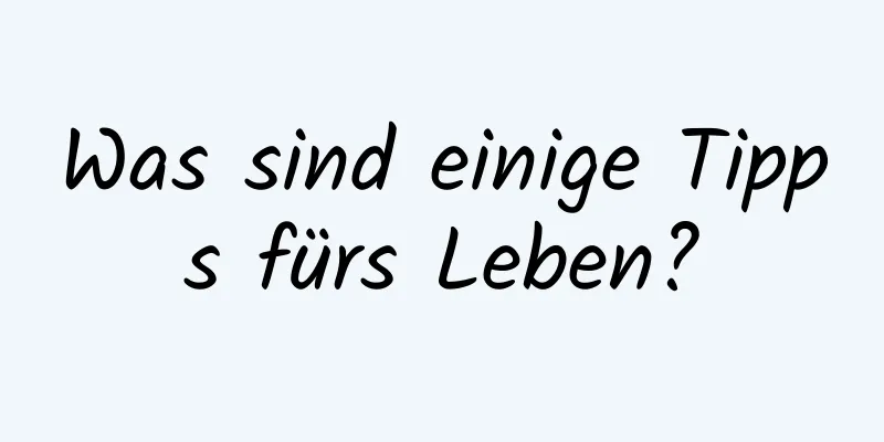 Was sind einige Tipps fürs Leben?