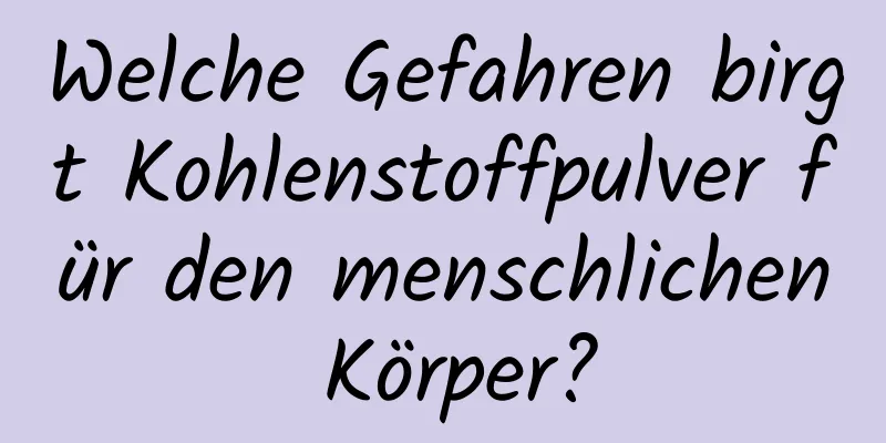 Welche Gefahren birgt Kohlenstoffpulver für den menschlichen Körper?