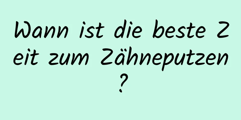 Wann ist die beste Zeit zum Zähneputzen?