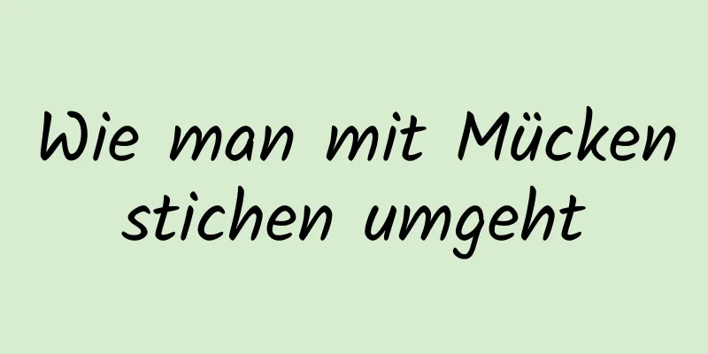 Wie man mit Mückenstichen umgeht