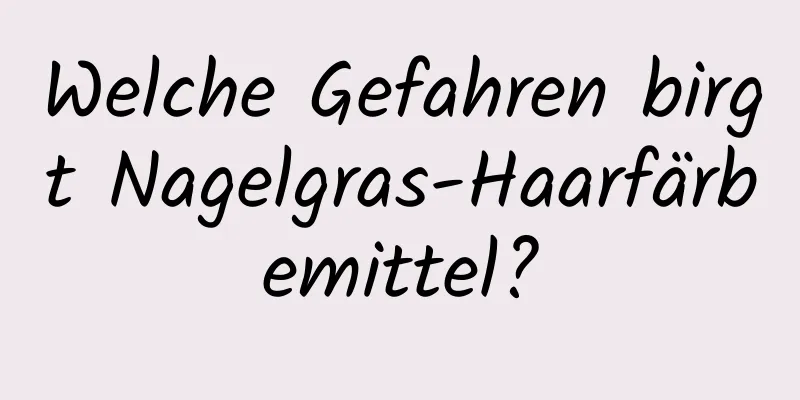 Welche Gefahren birgt Nagelgras-Haarfärbemittel?
