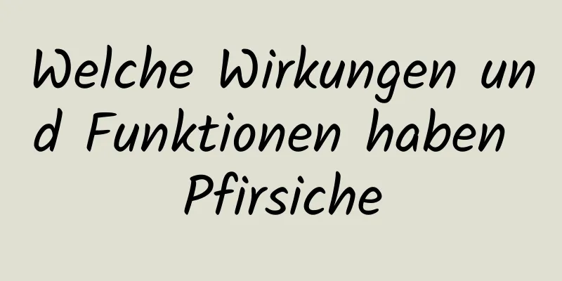 Welche Wirkungen und Funktionen haben Pfirsiche