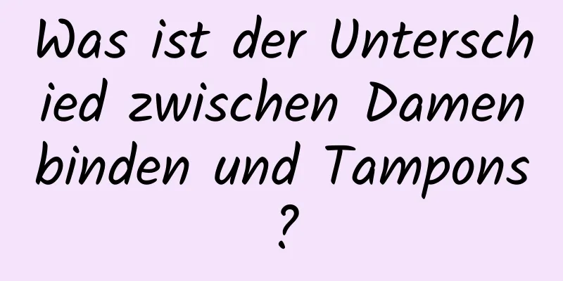 Was ist der Unterschied zwischen Damenbinden und Tampons?
