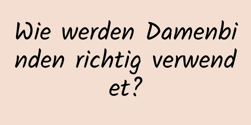 Wie werden Damenbinden richtig verwendet?