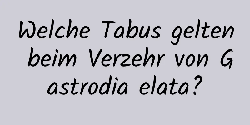 Welche Tabus gelten beim Verzehr von Gastrodia elata?