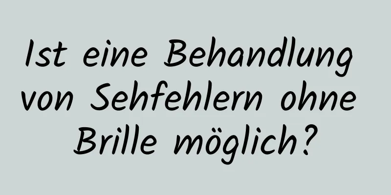 Ist eine Behandlung von Sehfehlern ohne Brille möglich?