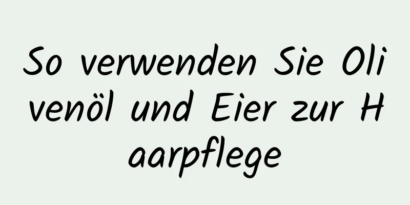 So verwenden Sie Olivenöl und Eier zur Haarpflege