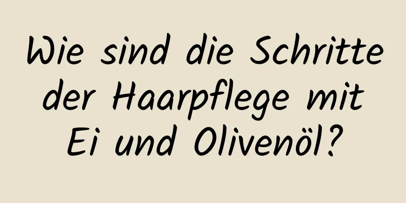 Wie sind die Schritte der Haarpflege mit Ei und Olivenöl?