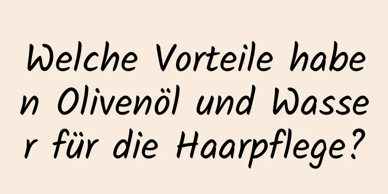 Welche Vorteile haben Olivenöl und Wasser für die Haarpflege?